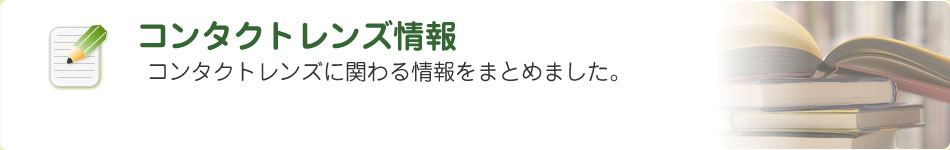 コンタクトレンズ情報 コンタクトレンズに関わる情報をまとめました 